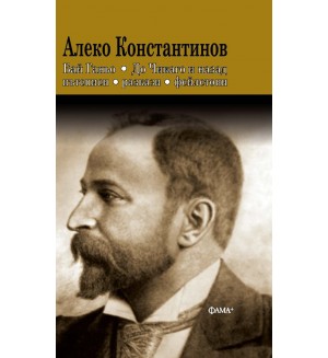Алеко Константинов: Бай Ганьо. До Чикаго и назад. Пътеписи, разкази, фейлетони (Фама+)