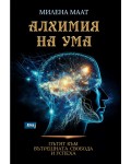 Алхимия на ума. Пътят към вътрешната свобода и успеха