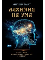 Алхимия на ума. Пътят към вътрешната свобода и успеха