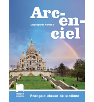 Arc-en-ciel: Francais classe de sixieme / Френски език за 6. клас. Нова програма 2017 (Просвета)