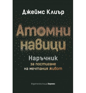 Атомни навици: Наръчник за постигане на мечтания живот (твърда корица)