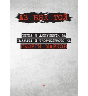 Аз бях той: Писма и документи за съдбата и творчеството на Георги Марков