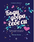 Бъди добра със себе си. 52 седмици практическа грижа за себе си в добри и лоши времена