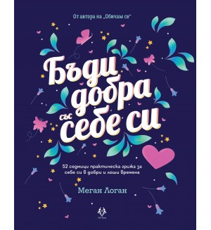 Бъди добра със себе си. 52 седмици практическа грижа за себе си в добри и лоши времена