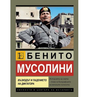 Бенито Мусолини. Възходът и падението на диктатора