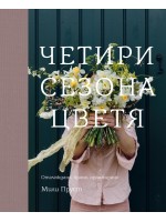 Четири сезона цветя. Отглеждане, бране, аранжиране