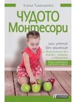 Чудото Монтесори или учение без мъчение и възпитание без оценки, награди и наказания (Второ издание)