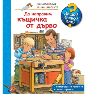 Защо? Какво? Как? Енциклопедия за най-малките: Да направим къщичка от дърво