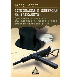 Дипломация и диверсия на Балканите: Британската политика към Албания по време и след Втората световна война