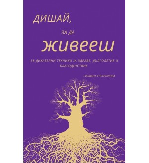 Дишай, за да живееш. 58 дихателни техники за здраве, дълголетие и благоденствие