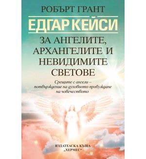 Едгар Кейси: За ангелите, архангелите и невидимите сили (Ново издание)