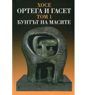 Хосе Ортега-и-Гасет. Съчинения - том 1: Бунтът на масите (твърди корици)