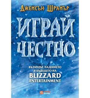 Играй честно: Възходът, падението и бъдещето на Blizzard Entertainment (твърда корица)