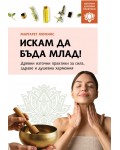 Искам да бъда млад! Древни източни практики за сила, здраве и душевна хармония (Източни духовни практики)