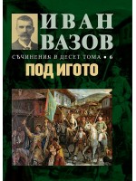 Иван Вазов. Съчинения в десет тома – том 6: Под игото - твърди корици