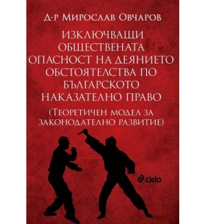 Изключващи обществената опасност на деянието обстоятелства по българското наказателно право. Теоретичен модел за законодателно развитие