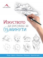 Изкуството да рисуваш за 15 минути: Лица, цветя, животни, пейзажи, архитектура