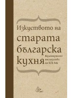 Изкуството на старата българска кухня. Кулинарното наследство на XIX век (твърди корици)