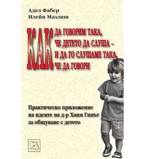 Как да говорим така, че детето да слуша - и да го слушаме така, че да говори