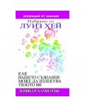 Как вашето съзнание може да излекува тялото ви. Избрано от Луиз Хей