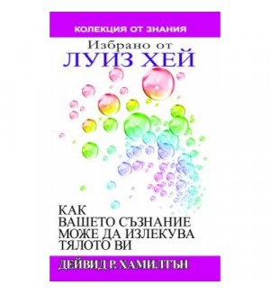 Как вашето съзнание може да излекува тялото ви. Избрано от Луиз Хей