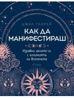 Как да манифестираш. Изравни целите си с алхимията на Вселената