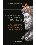 Как да мислим като римски император: Стоическата философия на Марк Аврелий