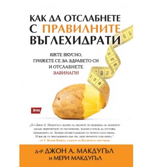 Как да отслабнете с правилните въглехидрати. Яжте вкусно, грижете се за здравето си и отслабнете завинаги!