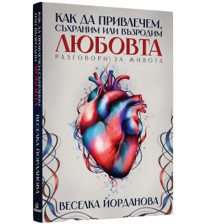 Как да привлечем, съхраним или възродим любовта. Разговори за живота
