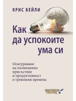 Как да успокоите ума си. Осигуряване на пълноценно присъствие и продуктивност в тревожни времена Как да успокоите ума си. Осигуряване на пълноценно присъствие и продуктивност в тревожни времена