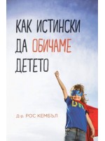 Как истински да обичаме детето