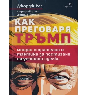 Как преговаря Тръмп: Мощни стратегии и тактики за постигане на успешни сделки