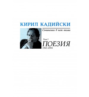 Кирил Кадийски. Съчинения в пет тома - том 1: Поезия (1965-2004)