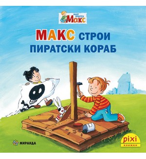 Книжки Пикси. Моят приятел Макс: Макс строи пиратски кораб (книжка №14)