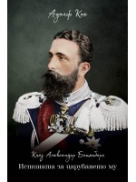 Княз Александър Батенберг. Истината за царуването му Княз Александър Батенберг. Истината за царуването му
