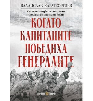 Когато капитаните победиха генералите: Спомени от двете страни на Сръбско-българската война