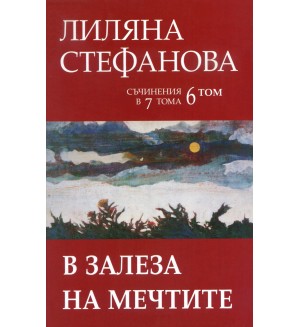 Лиляна Стефанова. Съчинения в седем тома - том 6: В залеза на мечтите