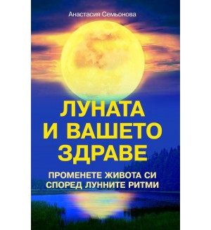 Луната и вашето здраве. Промени живота си  според лунните ритми