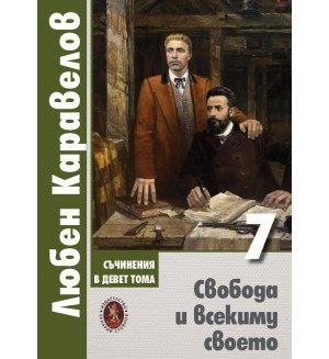 Любен Каравелов. Съчинения в девет тома – том 7: Свобода и всекиму своето