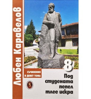 Любен Каравелов. Съчинения в девет тома – том 8: Под студената пепел тлее искра