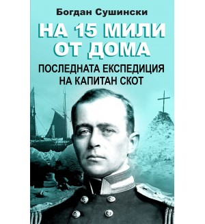 На 15 мили от дома. Последната експедиция на капитан Скот