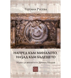 Напред към миналото, назад към бъдещето. Идеи за времето в Древна Индия