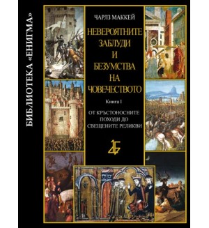 Невероятните заблуди и безумства на човечеството - книга І: От Кръстоносните походи до свещените реликви