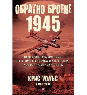 Обратно броене 1945: Невероятната история на атомната бомба и 116-те дни, които промениха света