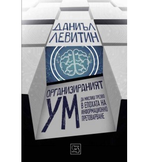 Организираният ум: Да мислиш трезво в епоха на информационно претоварване