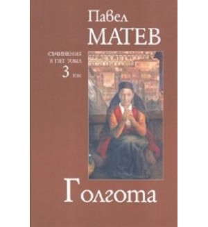 Павел Матев. Съчинения в пет тома - том 3: Голгота