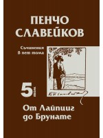 Пенчо Славейков - съчинения в пет тома - том 5: От Лайпциг до Брунате