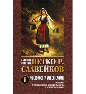 Петко Р. Славейков. Съчинения в пет тома – том 1: Жестокостта ми ся сломи