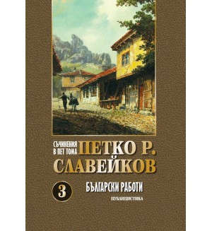 Петко Р. Славейков. Съчинения в пет тома – том 3: Български работи