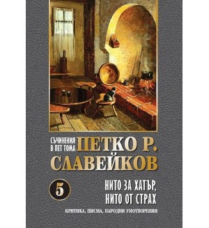 Петко Р. Славейков. Съчинения в пет тома – том 5: Нито за хатър, нито от страх Петко Р. Славейков. Съчинения в пет тома – том 5: Нито за хатър, нито от страх